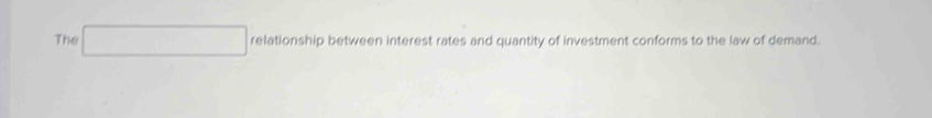 The relationship between interest rates and quantity of investment conforms to the law of demand.