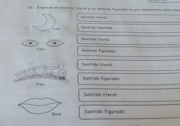 II.- Expresa en sentido literal y en sentido figurado lo que representa cada imag 
Sentido literal: 
Luna Sentido figurado: 
Sentido literal: 
Ojos Sentido figurado: 
Sentido literal: 
Sentido figurado: 
Sentido literal: 
Boca Sentido figurado: