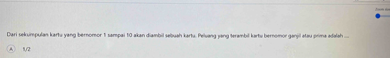 Zoom size
Dari sekumpulan kartu yang bernomor 1 sampai 10 akan diambil sebuah kartu. Peluang yang terambil kartu bernomor ganjil atau prima adalah ....
A 1/2