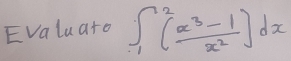 Evaluato ∈t _1^(2(frac x^3)-1x^2)dx