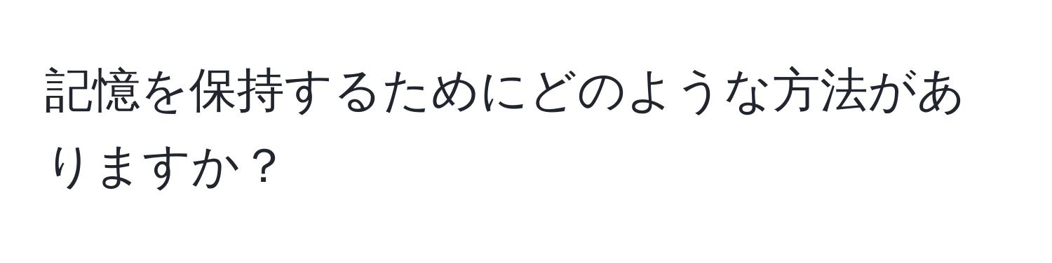 記憶を保持するためにどのような方法がありますか？