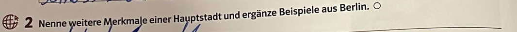 Nenne weitere Merkmale einer Hauptstadt und ergänze Beispiele aus Berlin. O