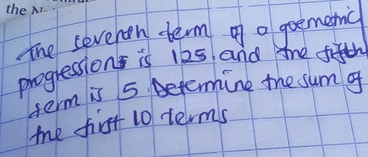 The 
the sevehon term o a geemenc 
progressions is iks and mhe fifth 
term is 5. Betering the sum of 
the fist 10 terms