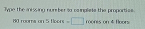 Type the missing number to complete the proportion.
80 rooms on 5 floors =□ rooms on 4 floors