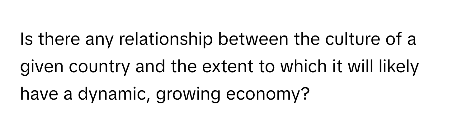 Is there any relationship between the culture of a given country and the extent to which it will likely have a dynamic, growing economy?