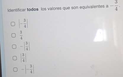 Identificar todos los valores que son equivalentes a- 3/4 .
|- 3/4 |
 3/4 
-| 3/4 |
| 3/4 |
-|- 3/4 |