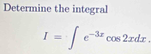 Determine the integral
I=∈t e^(-3x)cos 2xdx.