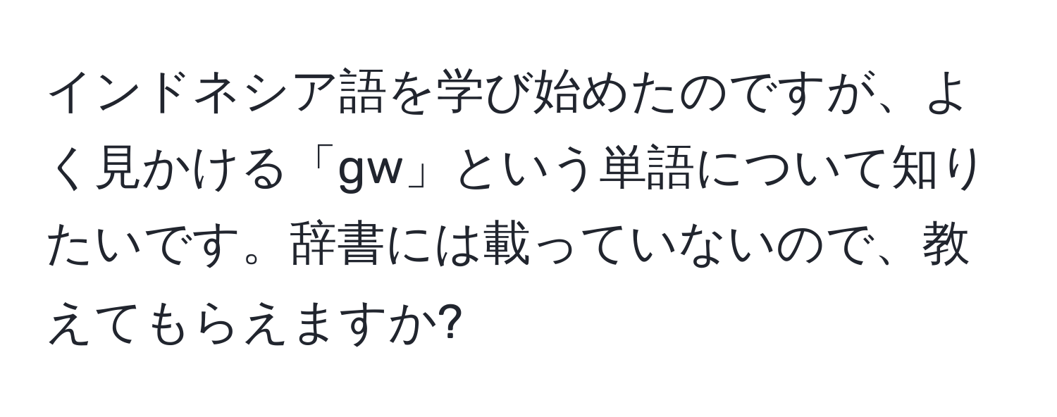 インドネシア語を学び始めたのですが、よく見かける「gw」という単語について知りたいです。辞書には載っていないので、教えてもらえますか?