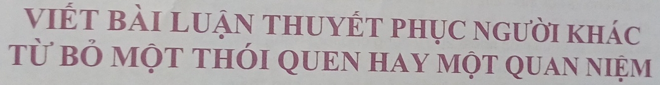 viếT bàI LUẠN tHUYÉT phụC người khác 
từ bỏ một tHÓI QUEN HAY một qUAn niệm