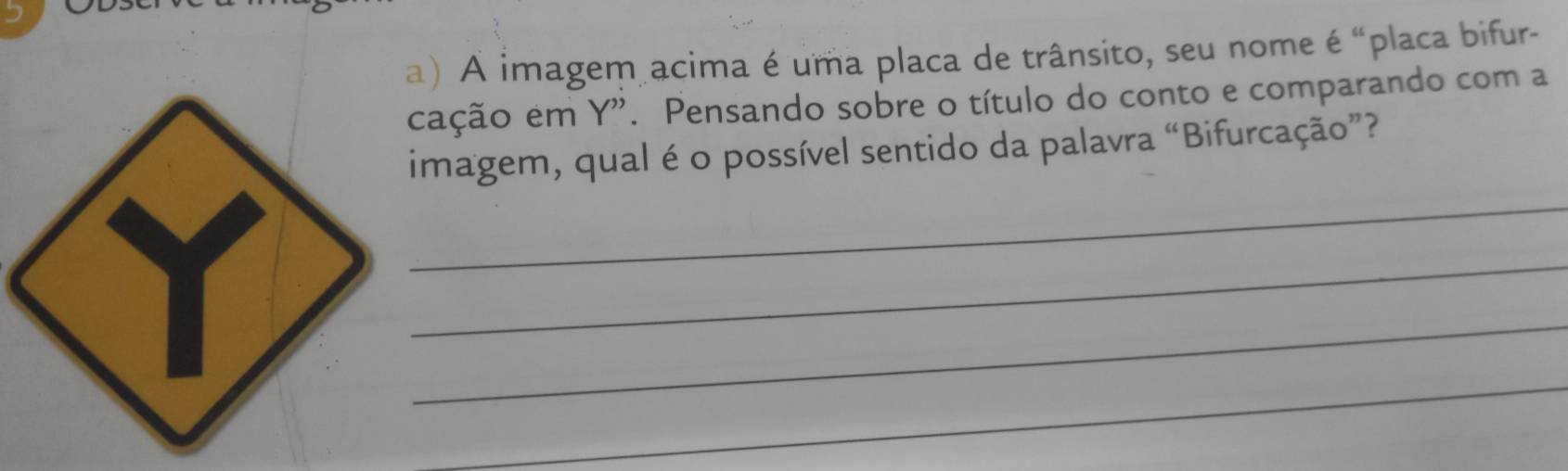 A imagem acima é uma placa de trânsito, seu nome é “placa bifur- 
cação em Y''. Pensando sobre o título do conto e comparando com a 
imagem, qual é o possível sentido da palavra “Bifurcação”? 
_ 
_ 
_ 
_