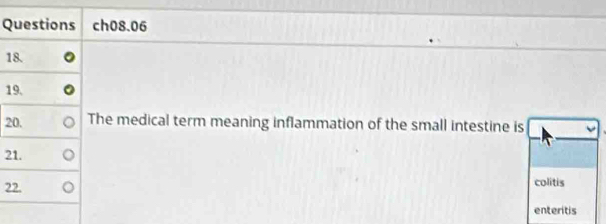 Questions ch08.06 
18. 
19. 
20. The medical term meaning inflammation of the small intestine is 
21. 
22. colitis 
enteritis