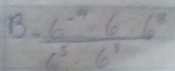 frac (-6)^(-4)· 6· 6^8(c)^5· 6^3
5^1/3