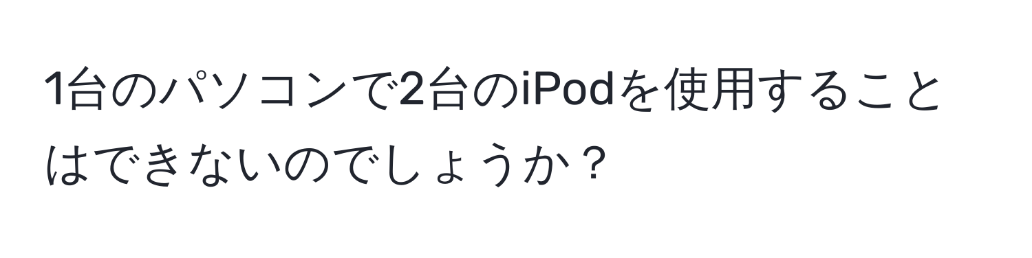 1台のパソコンで2台のiPodを使用することはできないのでしょうか？