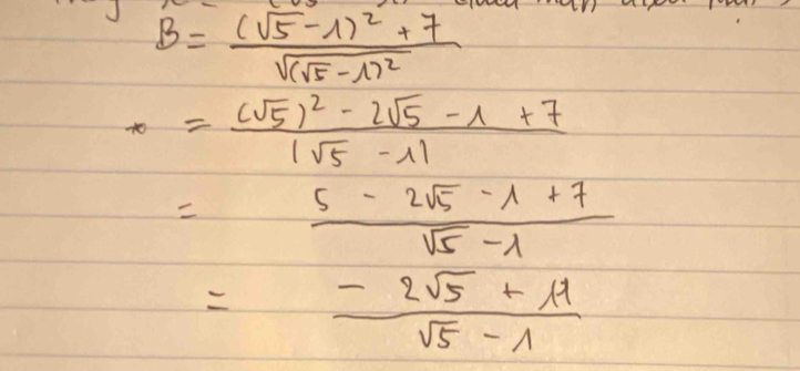 B=frac (sqrt(5)-1)^2+7sqrt((sqrt 5)-1)^2
x=frac (sqrt(5))^2-2sqrt(5)-1+7|sqrt(5)-1|
=frac 5-2sqrt(5)-lambda +7 (-2sqrt(5)+lambda )/sqrt(5)-lambda  