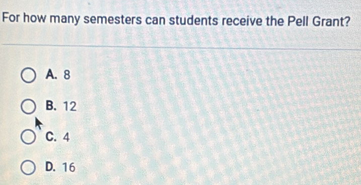 For how many semesters can students receive the Pell Grant?
A. 8
B. 12
C. 4
D. 16