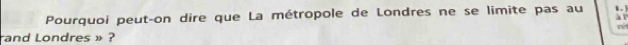 Pourquoi peut-on dire que La métropole de Londres ne se limite pas au 
à l 
rand Londres » ? réf