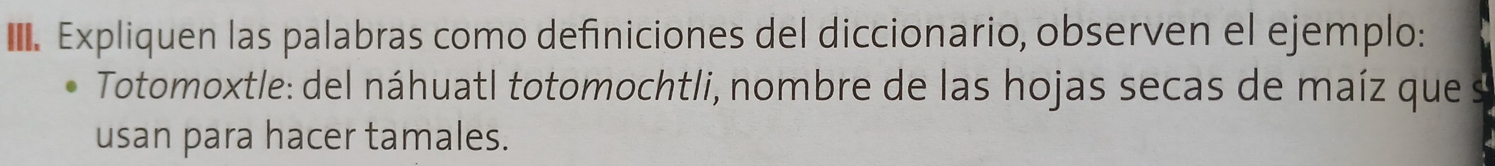 Expliquen las palabras como definiciones del diccionario, observen el ejemplo: 
Totomoxtle: del náhuatl totomochtli, nombre de las hojas secas de maíz que 
usan para hacer tamales.