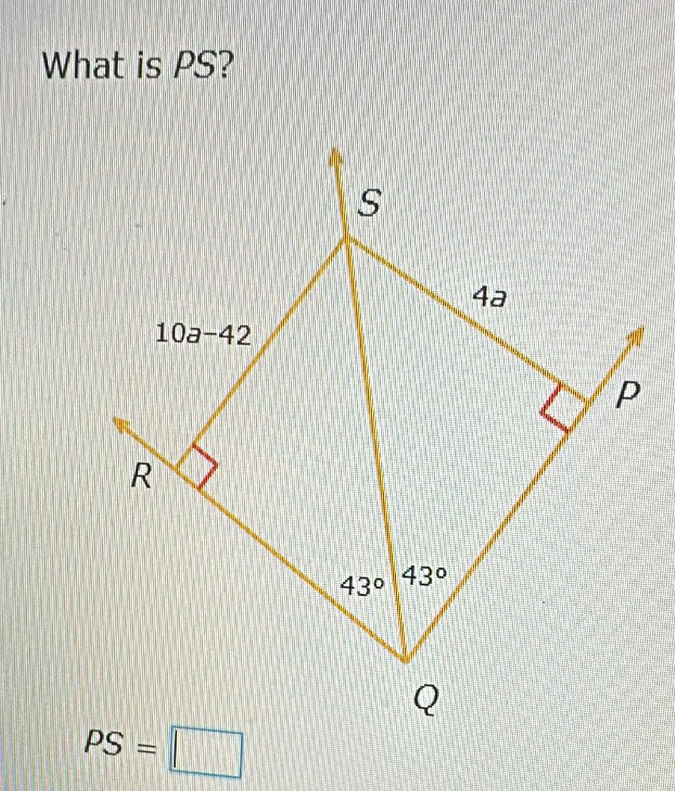 What is PS?
S
4a
10a-42
P
R
43° 43°
Q
PS=□