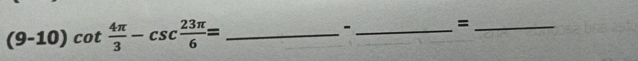 (9-10)cot  4π /3 -csc  23π /6 = _ 
_ 
_=