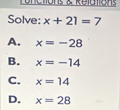 ronctions & Relations
Solve: x+21=7
A. x=-28
B. x=-14
C. x=14
D. x=28