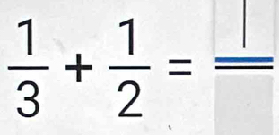  1/3 + 1/2 = □ /□  