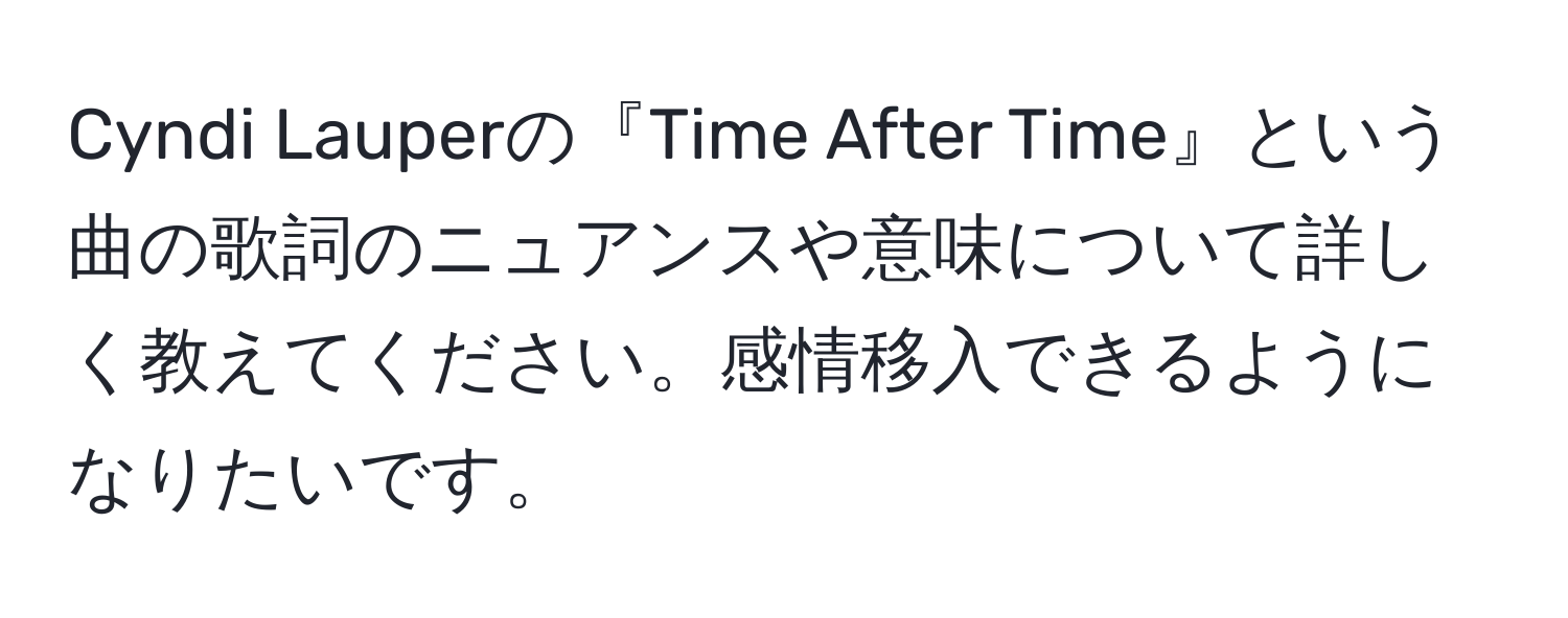 Cyndi Lauperの『Time After Time』という曲の歌詞のニュアンスや意味について詳しく教えてください。感情移入できるようになりたいです。