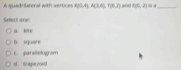 A quadrilateral with vertices K(0,4), A(3,6), T(6,2) and E(0,-2) Is a_ ,
Select one:
a. kite
b， square
c. parallelogram
d， trapezold