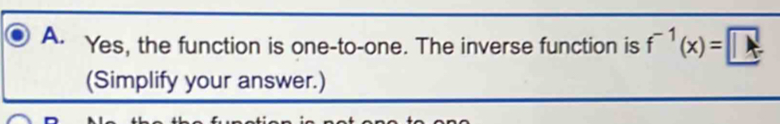 Yes, the function is one-to-one. The inverse function is f^(-1)(x)=□
(Simplify your answer.)