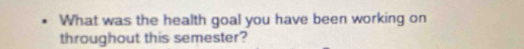 What was the health goal you have been working on 
throughout this semester?
