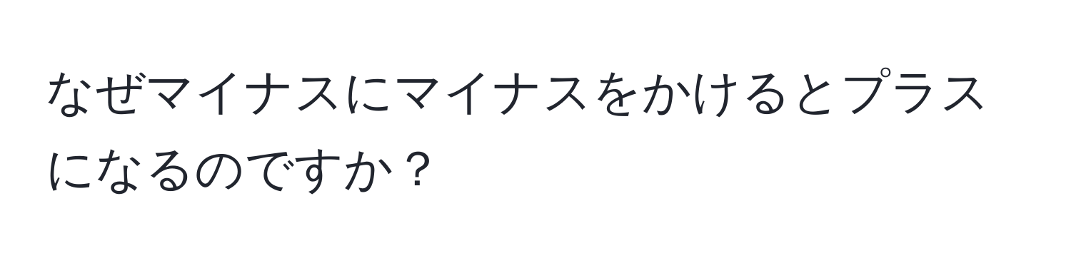 なぜマイナスにマイナスをかけるとプラスになるのですか？