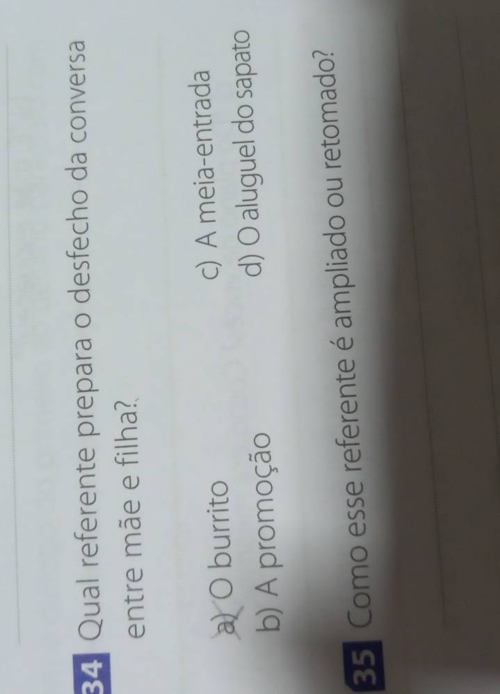 Qual referente prepara o desfecho da conversa
entre mãe e filha?
a) O burrito c) A meia-entrada
b) A promoção d) O aluguel do sapato
35. Como esse referente é ampliado ou retomado?