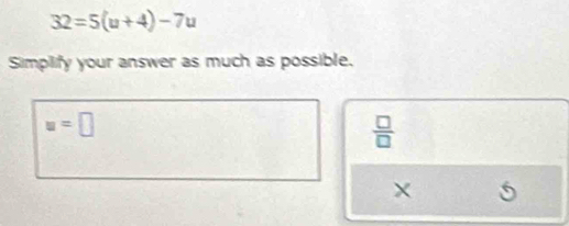 32=5(u+4)-7u
Simpilify your answer as much as possible.
u=□
 □ /□  