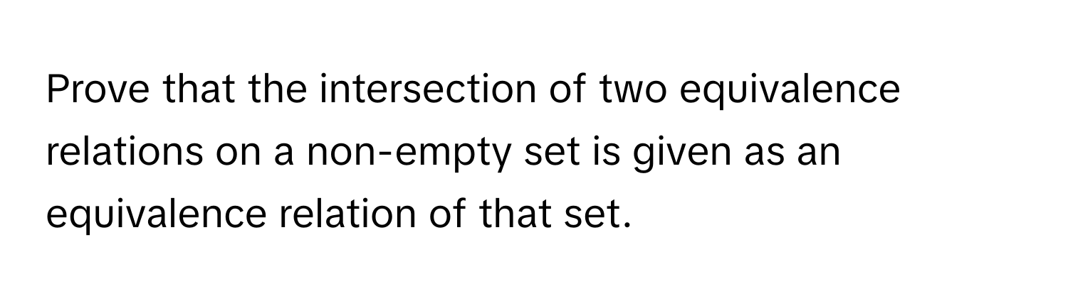 Prove that the intersection of two equivalence relations on a non-empty set is given as an equivalence relation of that set.