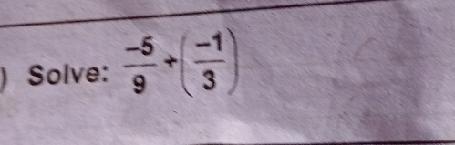 ) Solve:  (-5)/9 +( (-1)/3 )