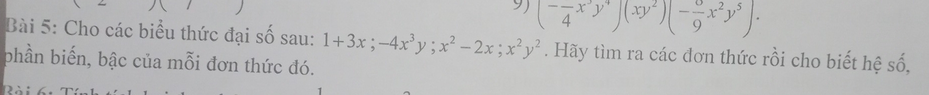 9 (-frac 4x^3y^4)(xy^2)(-frac 9x^2y^5). 
Bài 5: Cho các biểu thức đại số sau: 1+3x; -4x^3y; x^2-2x; x^2y^2. Hãy tìm ra các đơn thức rồi cho biết hệ số,
phần biến, bậc của mỗi đơn thức đó.
DA