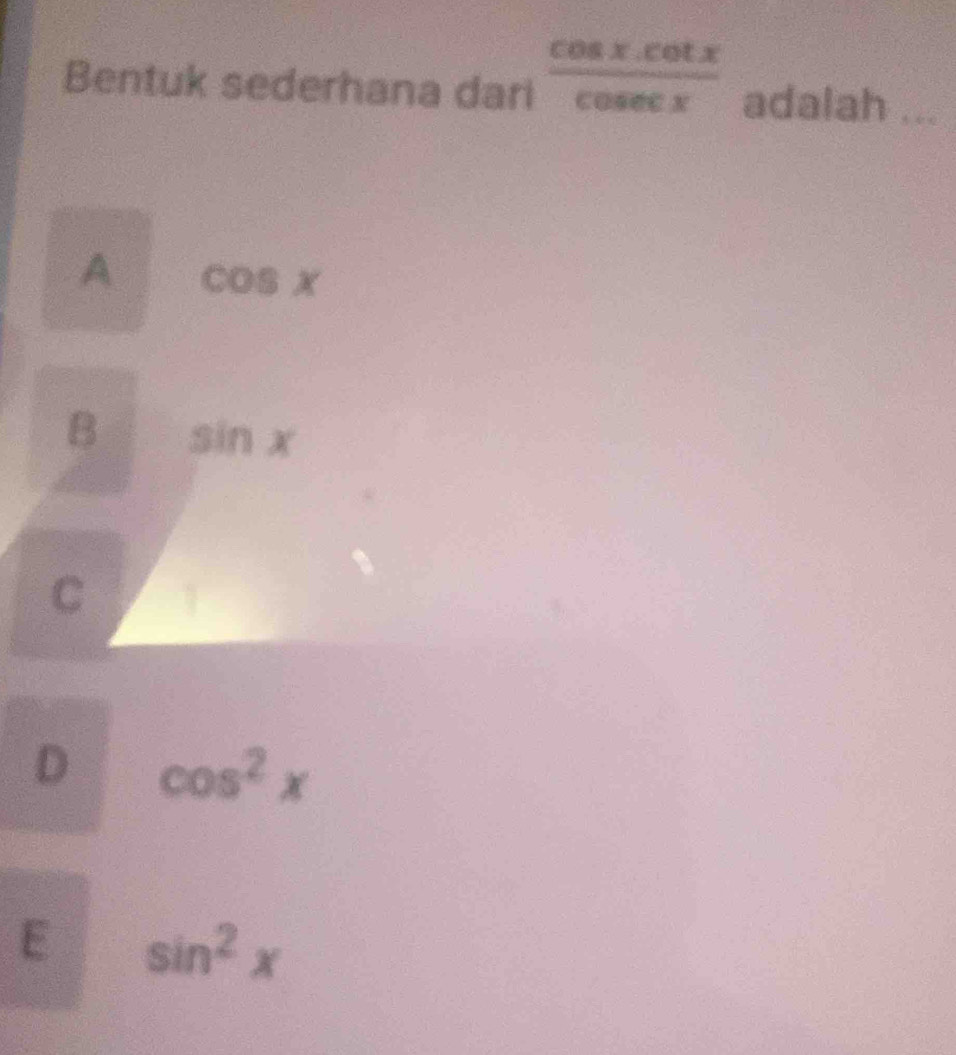 Bentuk sederhana dari  (cos x.cot x)/cosec x  adalah_
A cos x
B sin x
C
D cos^2x
E sin^2x