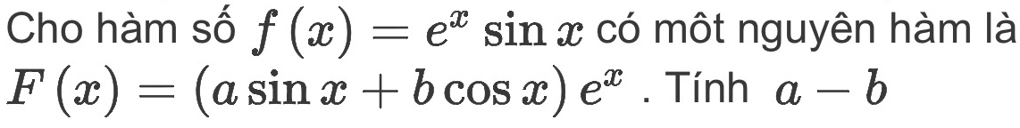 Cho hàm số f(x)=e^xsin x có một nguyên hàm là
F(x)=(asin x+bcos x)e^x. Tính a-b