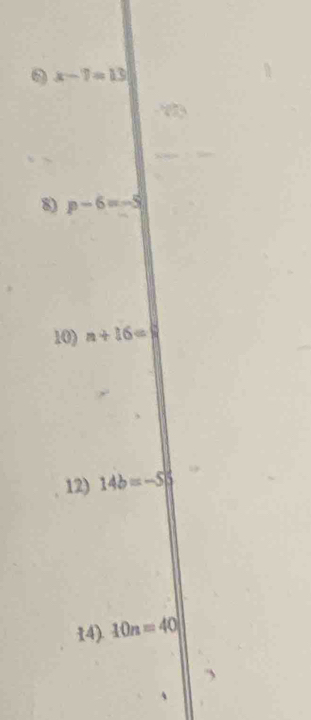 x-7=13
8) p-6=-5
10) n+16=8
12) 14b=-55
14). 10n=40