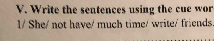 Write the sentences using the cue wor 
1/ She/ not have/ much time/ write/ friends.