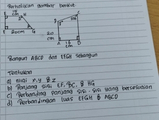 Perhalikan gambar berkut. 

Bangun ABCD dan rGH sebangun 
Tentukan 
a niai xy oz 
() Panjang sisi EF, BC. ⑧ HG
cl Perbanding panjang sis. Sis yang bersesuaian 
di Derbandingan luas EFGH B ABCD