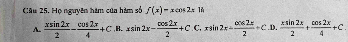 Họ nguyên hàm của hàm số f(x)=xcos 2xla
A.  xsin 2x/2 - cos 2x/4 +C.B.xsin 2x- cos 2x/2 +C.C.xsin 2x+ cos 2x/2 +C.D. xsin 2x/2 + cos 2x/4 +C.