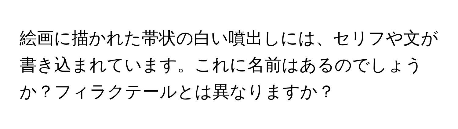 絵画に描かれた帯状の白い噴出しには、セリフや文が書き込まれています。これに名前はあるのでしょうか？フィラクテールとは異なりますか？
