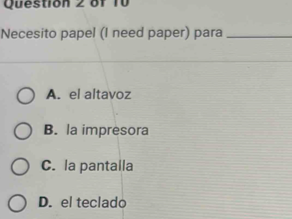 of f0
Necesito papel (I need paper) para_
A. el altavoz
B. la impresora
C. la pantalla
D. el teclado