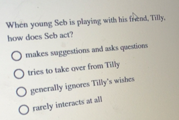 Solved: When young Seb is playing with his friend, Tilly, how does Seb ...