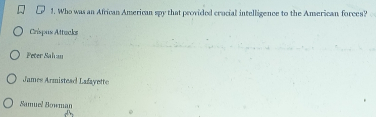 Who was an African American spy that provided crucial intelligence to the American forces?
Crispus Attucks
Peter Salem
James Armistead Lafayette
Samuel Bowman