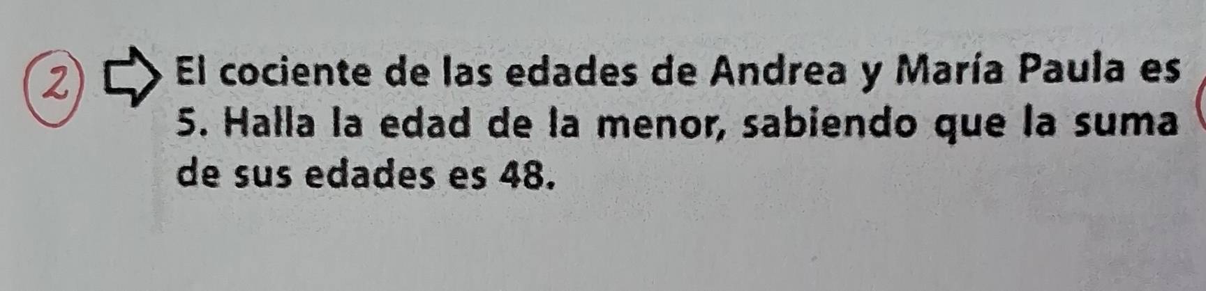 El cociente de las edades de Andrea y María Paula es
5. Halla la edad de la menor, sabiendo que la suma 
de sus edades es 48.