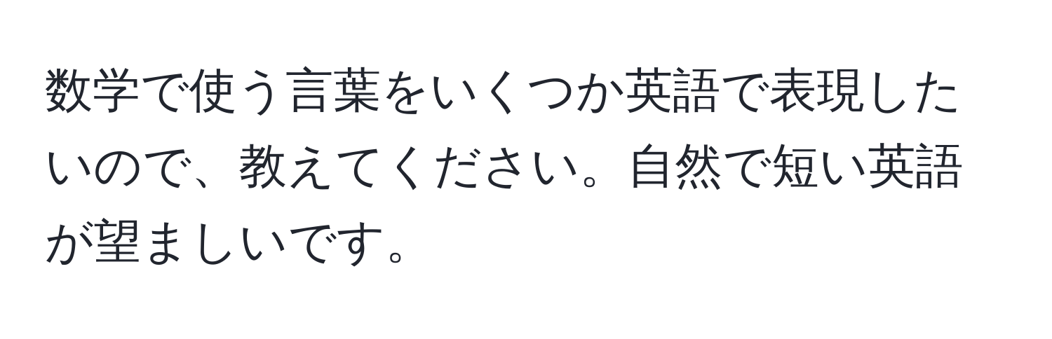 数学で使う言葉をいくつか英語で表現したいので、教えてください。自然で短い英語が望ましいです。