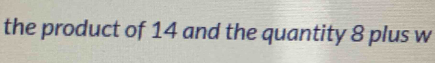the product of 14 and the quantity 8 plus w