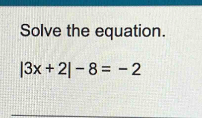 Solve the equation.
|3x+2|-8=-2