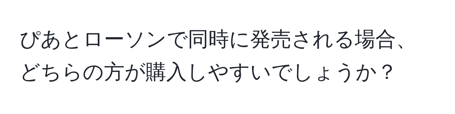 ぴあとローソンで同時に発売される場合、どちらの方が購入しやすいでしょうか？